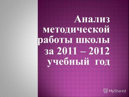 Анализ методической работы школы за 2011 – 2012 учебный год.