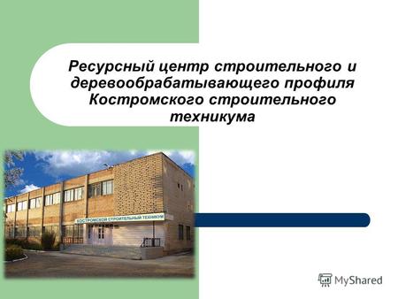 Ресурсный центр строительного и деревообрабатывающего профиля Костромского строительного техникума.