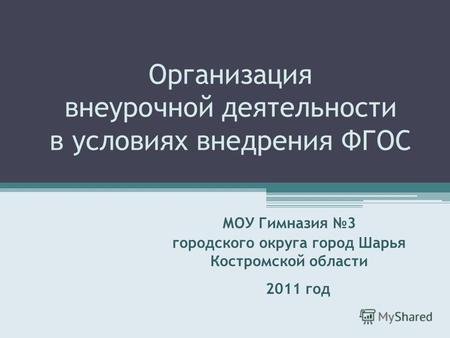 Организация внеурочной деятельности в условиях внедрения ФГОС МОУ Гимназия 3 городского округа город Шарья Костромской области 2011 год.
