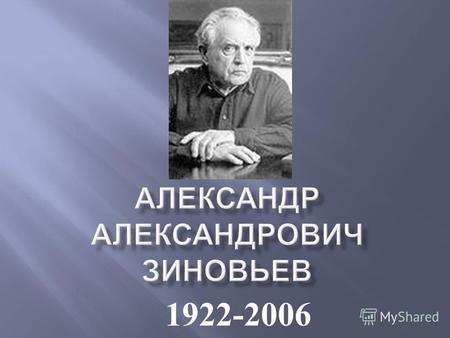 1922-2006 российский советский логик, социальный философ, выдающийся социолог, писатель.