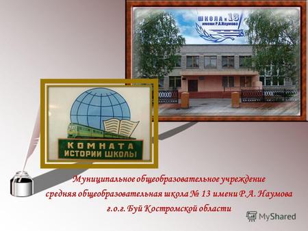 Муниципальное общеобразовательное учреждение средняя общеобразовательная школа 13 имени Р.А. Наумова г.о.г. Буй Костромской области.