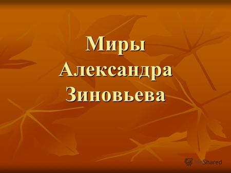 Миры Александра Зиновьева. Алекса́ндр Алекса́ндрович Зино́вьев (29 октября 1922 года 10 мая 2006 года) российский советский логик, социальный философ,