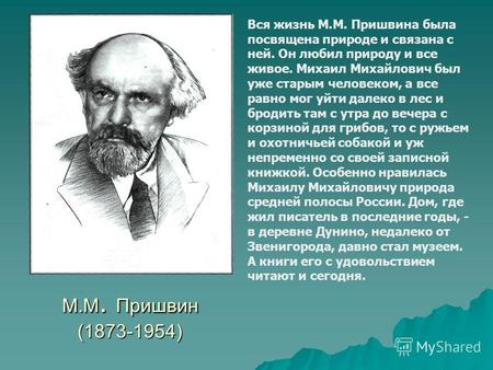 М.М. Пришвин (1873-1954) Вся жизнь М.М. Пришвина была посвящена природе и связана с ней. Он любил природу и все живое. Михаил Михайлович был уже старым.