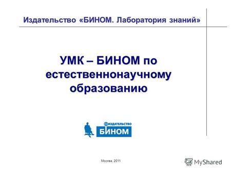 Москва, 2011 Издательство «БИНОМ. Лаборатория знаний» УМК – БИНОМ по естественнонаучному образованию.