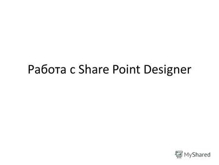 Работа с Share Point Designer. Что такое Share Point Designer? Веб-редактор, предназначенный для разработки полноценных веб-узлов Share Point. Средство.