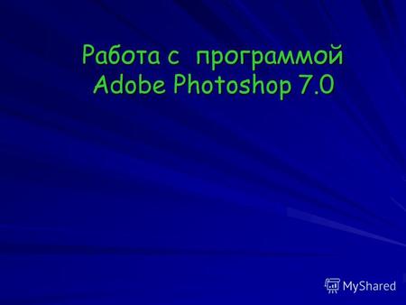 Работа с программой Adobe Photoshop 7.0. Adobe Photoshop 7.0 это профессиональный пакет для полномасштабной обработки изображений, стандарт в своем сегменте.