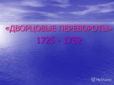 «ДВОРЦОВЫЕ ПЕРЕВОРОТЫ» 1725 - 1762. За 37 лет с 1725 по 1762 г.г. на российском престоле сменилось 6 правителей. Все они восходили на престол в результате.