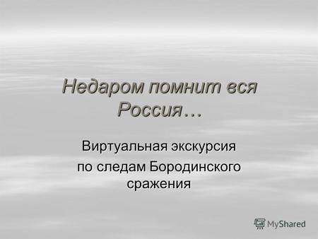 Недаром помнит вся Россия… Виртуальная экскурсия по следам Бородинского сражения.