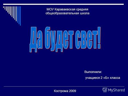 МОУ Караваевская средняя общеобразовательная школа Выполнили: учащиеся 2 «Б» класса Кострома 2009.