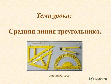 Тема урока: Средняя линия треугольника. Судиславль, 2011.