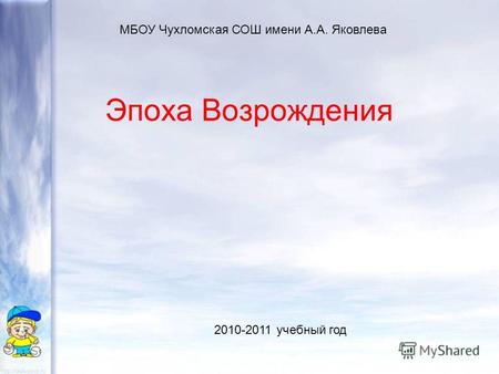 Эпоха Возрождения МБОУ Чухломская СОШ имени А.А. Яковлева 2010-2011 учебный год.