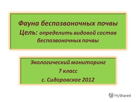Фауна беспозвоночных почвы Цель: определить видовой состав беспозвоночных почвы Экологический мониторинг 7 класс с. Сидоровское 2012.