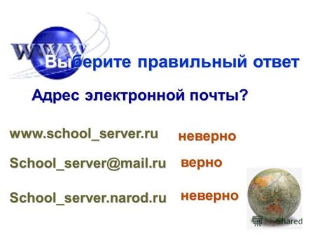 Адрес электронной почты? Выберите правильный ответ www.school_server.ru School_server@mail.ru School_server.narod.ru неверно неверно верно.