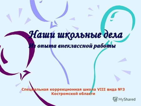 Наши школьные дела Из опыта внеклассной работы Специальная коррекционная школа VIII вида 3 Костромской области.