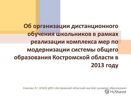Об организации дистанционного обучения школьников в рамках реализации комплекса мер по модернизации системы общего образования Костромской области в 2013.
