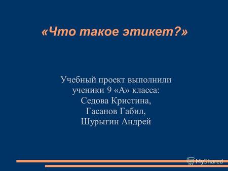 «Что такое этикет?» Учебный проект выполнили ученики 9 «А» класса: Седова Кристина, Гасанов Габил, Шурыгин Андрей.