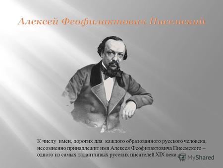 К числу имен, дорогих для каждого образованного русского человека, несомненно принадлежит имя Алексея Феофилактовича Писемского – одного из самых талантливых.