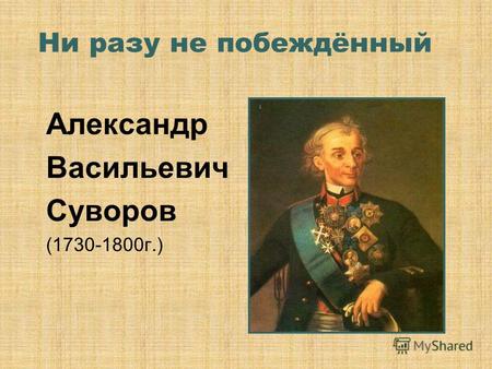 Ни разу не побеждённый Александр Васильевич Суворов (1730-1800г.)