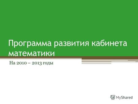 Программа развития кабинета математики На 2010 – 2013 годы.