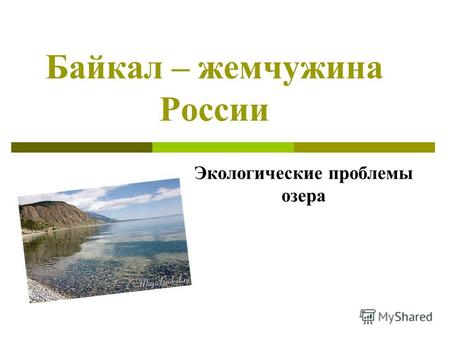 Байкал – жемчужина России Экологические проблемы озера.