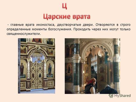 - главные врата иконостаса, двустворчатые двери. Отворяются в строго определенные моменты богослужения. Проходить через них могут только священнослужители.