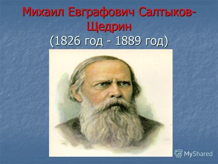 Михаил Евграфович Салтыков- Щедрин (1826 год - 1889 год)