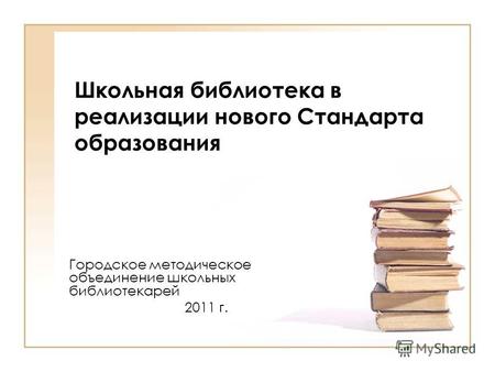 Школьная библиотека в реализации нового Стандарта образования Городское методическое объединение школьных библиотекарей 2011 г.