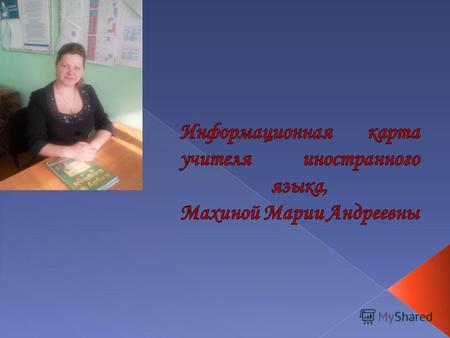 Махина Мария Андреевна, 1984 года рождения Учитель иностранного языка (английский) Первая квалификационная категория Образование – высшее Специальность.