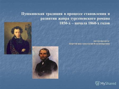 Пушкинская традиция в процессе становления и развития жанра тургеневского романа 1850-х – начала 1860-х годов Автор проекта: Перетягина Анастасия Владимировна.