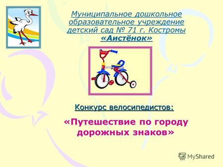 Муниципальное дошкольное образовательное учреждение детский сад 71 г. Костромы «Аистёнок» «Путешествие по городу дорожных знаков» Конкурс велосипедистов: