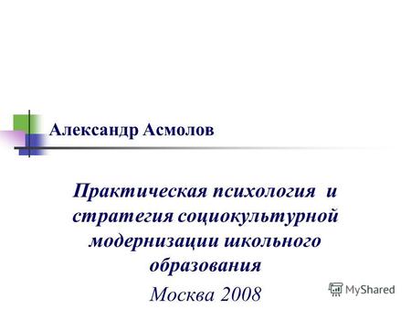 Александр Асмолов Практическая психология и стратегия социокультурной модернизации школьного образования Москва 2008.
