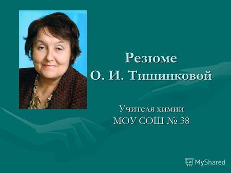 Резюме О. И. Тишинковой Учителя химии МОУ СОШ 38.