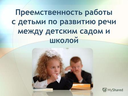 Преемственность работы с детьми по развитию речи между детским садом и школой.