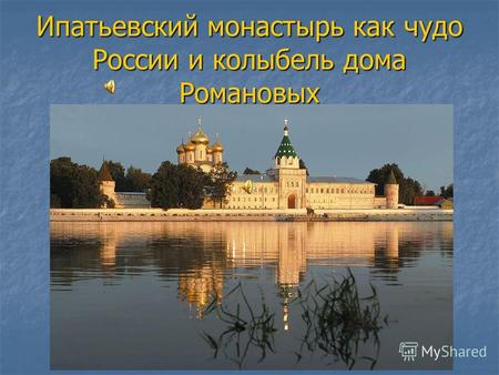 Ипатьевский монастырь как чудо России и колыбель дома Романовых.