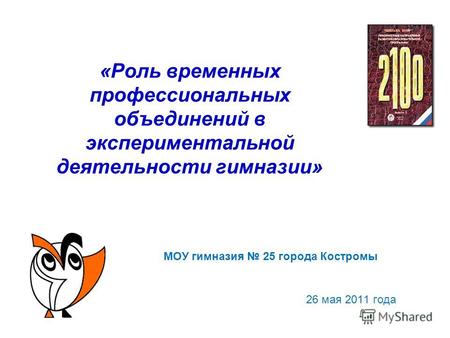 «Роль временных профессиональных объединений в экспериментальной деятельности гимназии» МОУ гимназия 25 города Костромы 26 мая 2011 года.