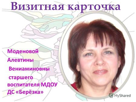 Моденовой Алевтины Вениаминовны старшего воспитателя МДОУ ДС «Берёзка» Визитная карточка.