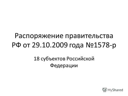 Распоряжение правительства РФ от 29.10.2009 года 1578-р 18 субъектов Российской Федерации.