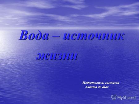 Вода – источник Вода – источник жизни жизни Подготовила: гимназия Албота де Жос.