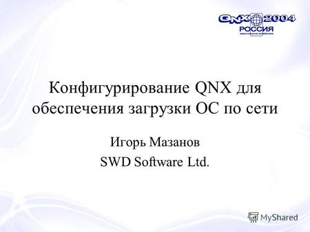 Конфигурирование QNX для обеспечения загрузки ОС по сети Игорь Мазанов SWD Software Ltd.