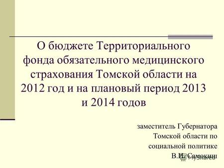 О бюджете Территориального фонда обязательного медицинского страхования Томской области на 2012 год и на плановый период 2013 и 2014 годов заместитель.