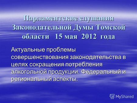 Парламентские слушания Законодательной Думы Томской области 15 мая 2012 года Актуальные проблемы совершенствования законодательства в целях сокращения.