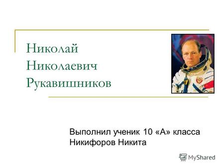 Николай Николаевич Рукавишников Выполнил ученик 10 «А» класса Никифоров Никита.