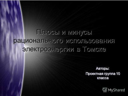 Плюсы и минусы рационального использования электроэнергии в Томске Авторы: Проектная группа 10 класса.