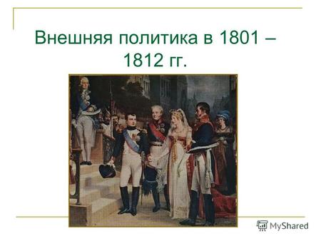 Внешняя политика в 1801 – 1812 гг.. Назовите события 1801 – 1805 1806 – 1807 25 июня 1807 1808 – 1809 1806 – 1812 1804 – 1813 апрель 1811.