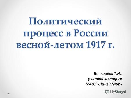 Политический процесс в России весной-летом 1917 г. Бочкарёва Т.Н., учитель истории МАОУ «Лицей 62»