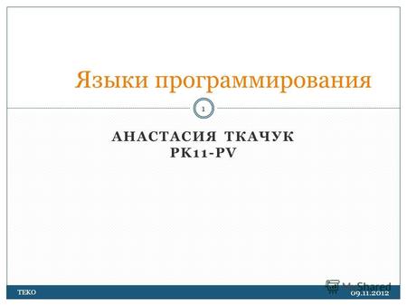 АНАСТАСИЯ ТКАЧУК PK11-PV 09.11.2012 TEKO 1 Языки программирования.