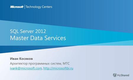 SQL Server 2012 Master Data Services Иван Косяков Архитектор программных систем, MTC ivank@microsoft.comivank@microsoft.com,
