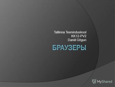 Tallinna Teeninduskool KK12-PV2 Daniil Gõgun. Браузер Браузер-программное обеспечение для просмотра веб-сайтов, то есть для запроса веб-страниц (преимущественно.