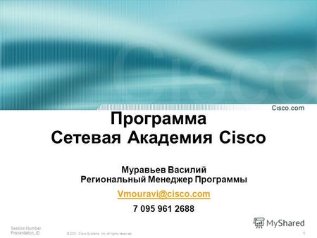 1 © 2001, Cisco Systems, Inc. All rights reserved. Session Number Presentation_ID Программа Сетевая Академия Cisco Муравьев Василий Региональный Менеджер.