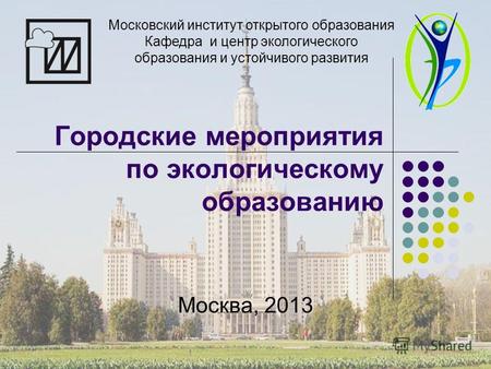 Городские мероприятия по экологическому образованию Москва, 2013 Московский институт открытого образования Кафедра и центр экологического образования и.